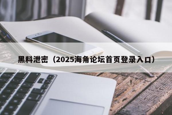 黑料泄密(2025海角论坛首页登录入口)