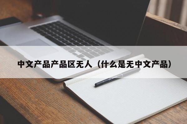 中文产品产品区无人(什么是无中文产品)