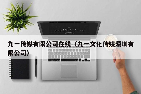 九一传媒有限公司在线(九一文化传媒深圳有限公司)