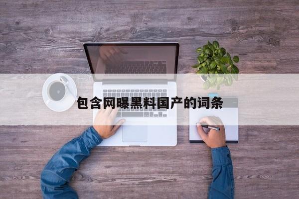 包含网曝黑料国产的词条