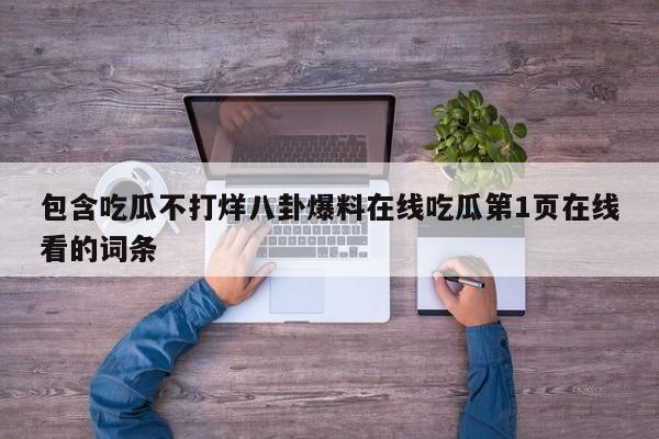 包含吃瓜不打烊八卦爆料在线吃瓜第1页在线看的词条