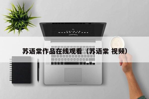 苏语棠作品在线观看(苏语棠 视频)
