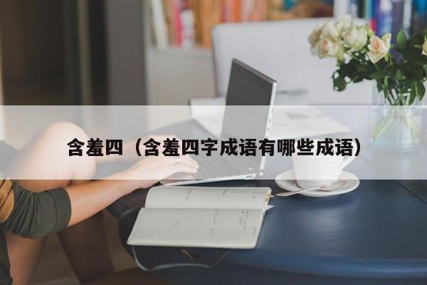 含羞四(含羞四字成语有哪些成语)