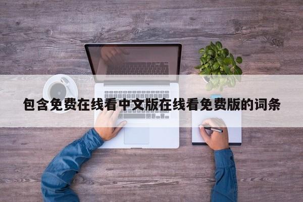 包含免费在线看中文版在线看免费版的词条