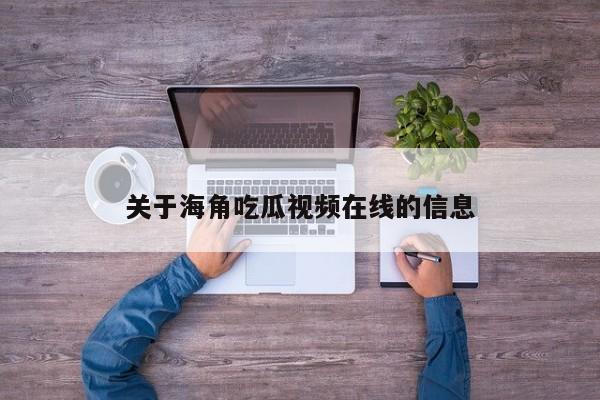 关于海角吃瓜视频在线的信息