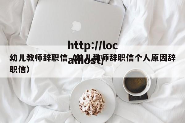 幼儿教师辞职信(幼儿教师辞职信个人原因辞职信)