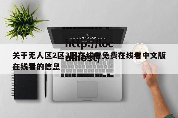 关于无人区2区3区在线看免费在线看中文版在线看的信息